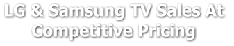 LG & Samsung TV Sales At  Competitive Pricing